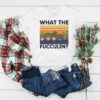 What The Fucculent Shirt