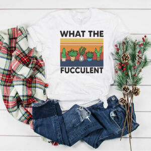 What The Fucculent Shirt