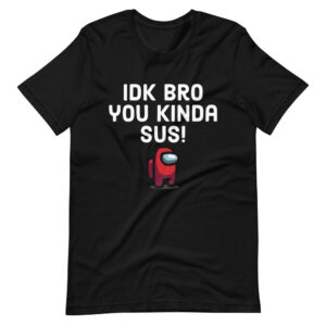 Among Game Us Idk Bro You Kinda Sus Shirt