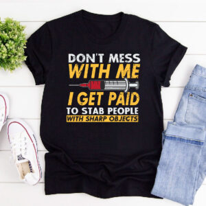 Dont Mess With Me T Shirt I Get Paid To Stab People Nurse Shirt Doctor Gift