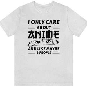 I Only Care About Anime and Like Maybe 3 People Shirt