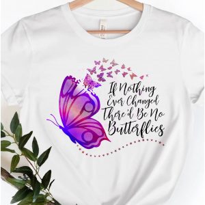 If Nothing Changed There'd Be No Butterflies Shirt