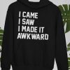 I Came I Saw I Made It Awkward Hoodie