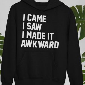 I Came I Saw I Made It Awkward Hoodie