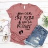 You Can Stop Asking If We Are Pregnant T-shirt