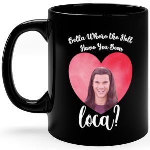 bella where the hell have you been loca mug