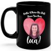 bella where the hell have you been loca mug