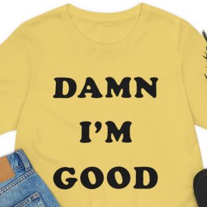 damn im good tshirt