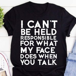 i cant be held responsible for what my face does when you talk