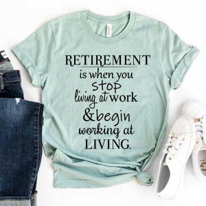 retirement is when you stop living at work and start working at living shirt