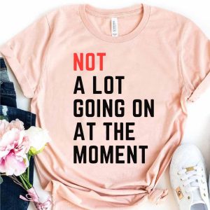 not a lot going on at the moment shirt