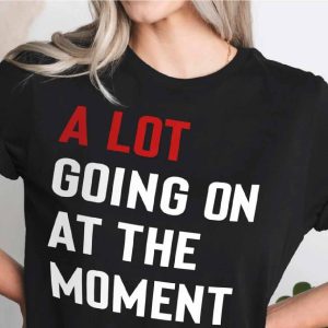 a lot going on at the moment t shirt