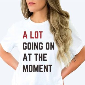 a lot going on at the moment shirt