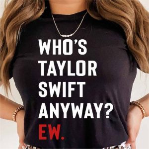 whos taylor swift anyway ew shirt