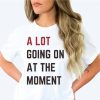 a lot going on at the moment shirt