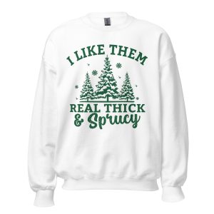 i like them real thick and sprucey sweatshirt