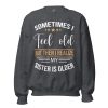 Sometimes I Feel Old But Then I Realize My Sister Is Older Sweatshirt