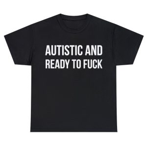 autistic and ready to fuck shirt