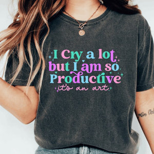 I cry a lot but I am so productive tshirt