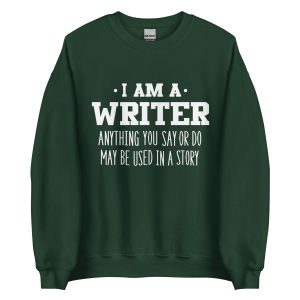 im a writer. anything you say or do may be used in a story sweatshirt