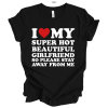 I Love My Super Hot Beautiful Girlfriend So Please Stay Away From Me Shirt