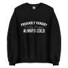 probably hungry always cold sweatshirt