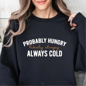 probably hungry always cold sweatshirt