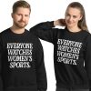 everyone watches womens sports sweatshirt