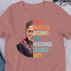when injustice becomes law resistance becomes duty rbg shirt